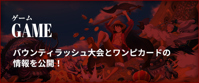 ゲーム GAME バウンティラッシュ大会とワンピカードの情報を公開！