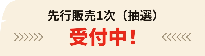 先行販売1次（抽選）受付中！